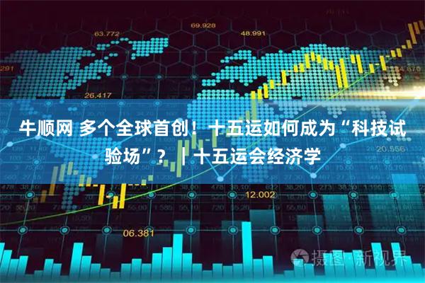 牛顺网 多个全球首创！十五运如何成为“科技试验场”？｜十五运会经济学