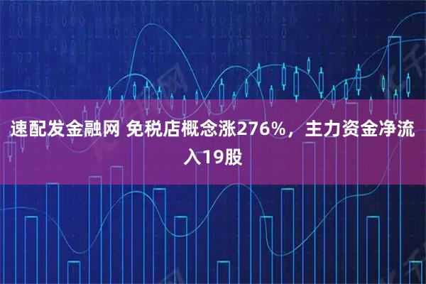 速配发金融网 免税店概念涨276%，主力资金净流入19股