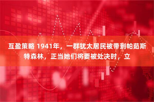 互盈策略 1941年，一群犹太居民被带到帕茹斯特森林，正当她们将要被处决时，立