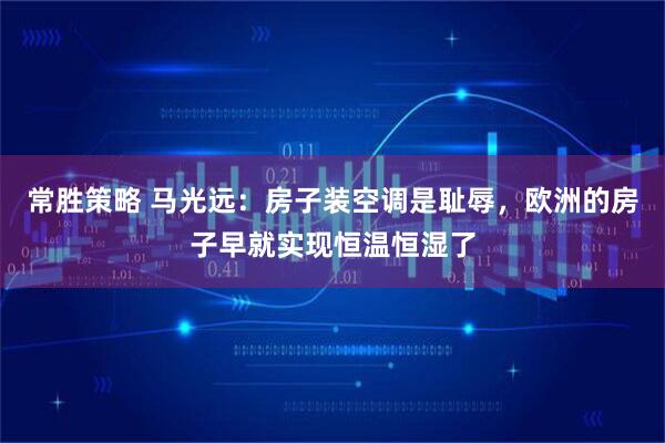 常胜策略 马光远：房子装空调是耻辱，欧洲的房子早就实现恒温恒湿了